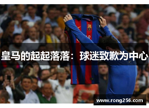 皇马的起起落落：球迷致歉为中心