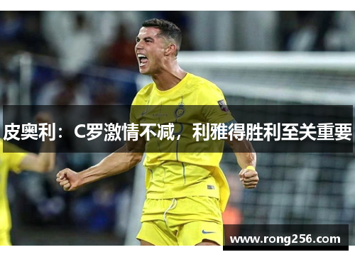 皮奥利：C罗激情不减，利雅得胜利至关重要