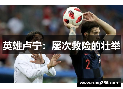 英雄卢宁：屡次救险的壮举