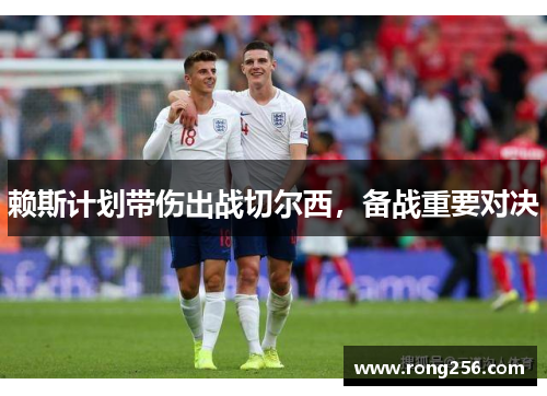 赖斯计划带伤出战切尔西，备战重要对决
